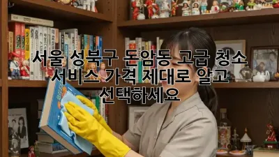 서울 성북구 돈암동 고급 청소 서비스 가격, 제대로 알고 선택하세요!