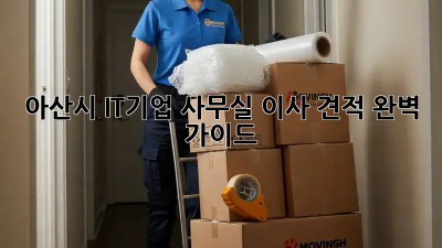 아산시 IT기업 사무실 이사 견적 완벽 가이드
