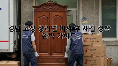 경남 고성 상리면 이사 후, 새집 정착 완벽 가이드! ✨