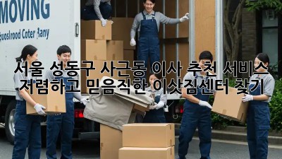 서울 성동구 사근동 이사 추천 서비스: 저렴하고 믿음직한 이삿짐센터 찾기!